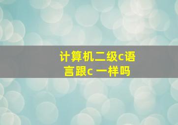 计算机二级c语言跟c 一样吗